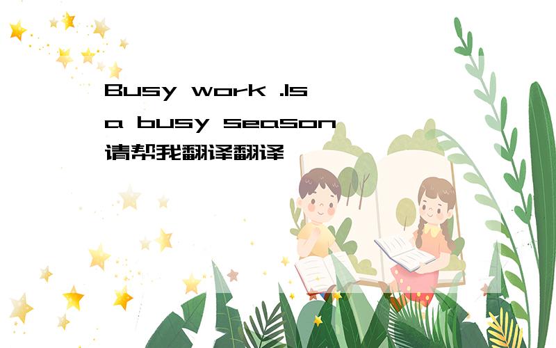 Busy work .Is a busy season 请帮我翻译翻译