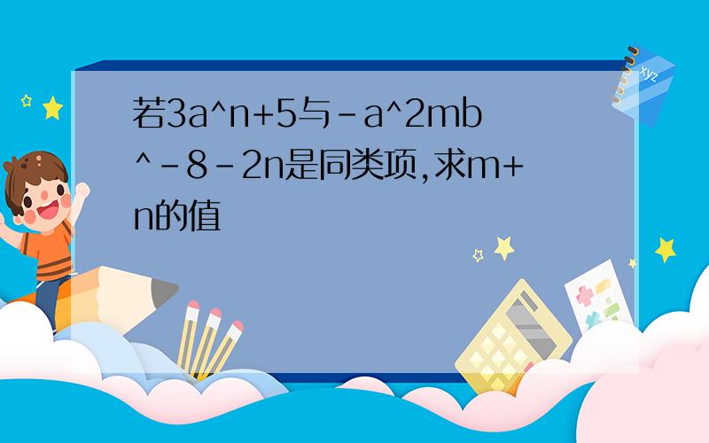 若3a^n+5与-a^2mb^-8-2n是同类项,求m+n的值