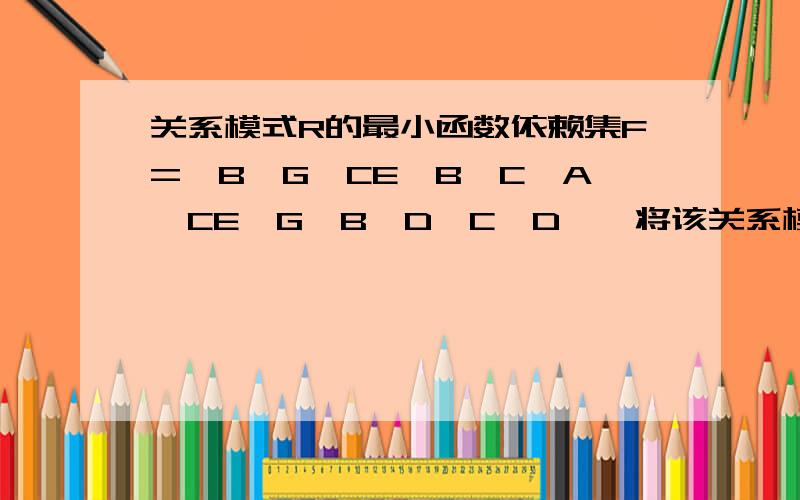 关系模式R的最小函数依赖集F={B→G,CE→B,C→A,CE→G,B→D,C→D},将该关系模式分解为3NF