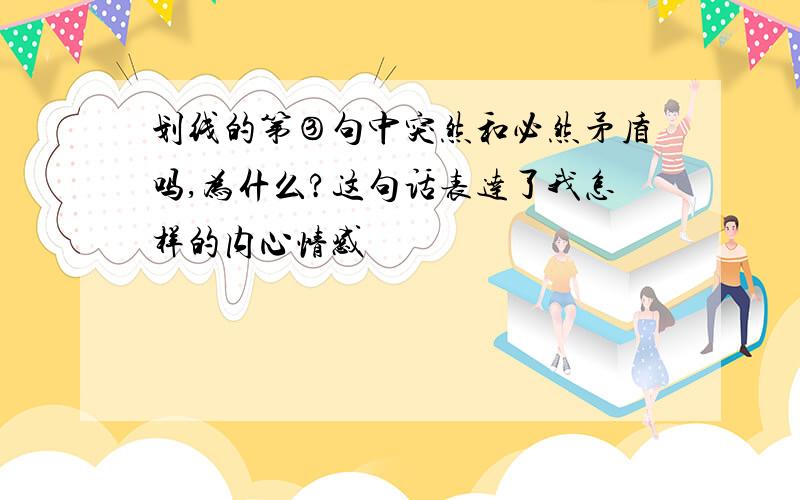 划线的第③句中突然和必然矛盾吗,为什么?这句话表达了我怎样的内心情感