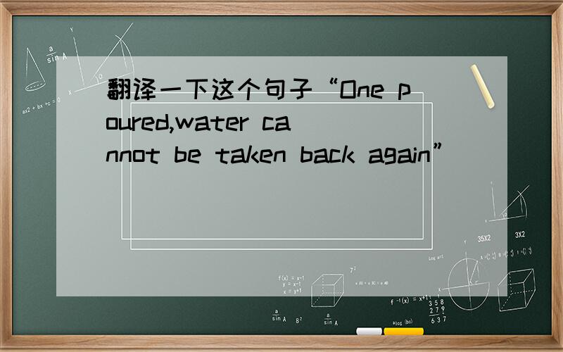 翻译一下这个句子“One poured,water cannot be taken back again”