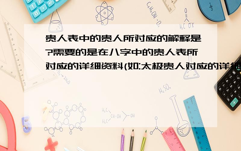 贵人表中的贵人所对应的解释是?需要的是在八字中的贵人表所对应的详细资料(如:太极贵人对应的详细是.),以做推算之用.