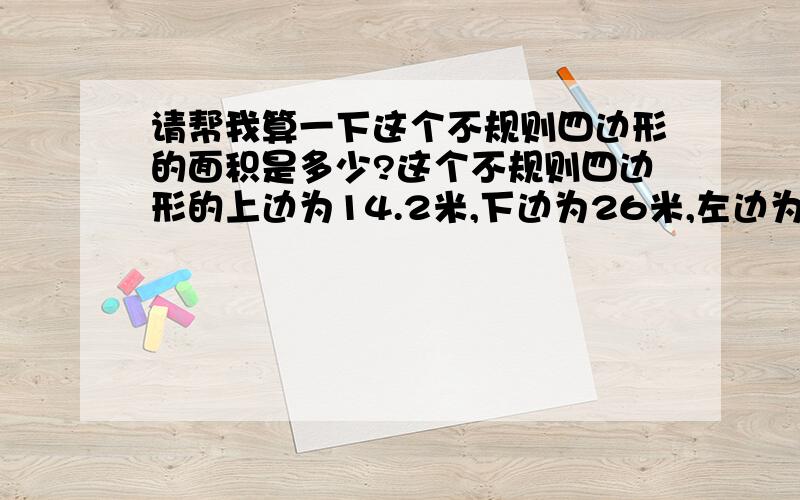 请帮我算一下这个不规则四边形的面积是多少?这个不规则四边形的上边为14.2米,下边为26米,左边为33米,右边为46米.它的面积是多少?