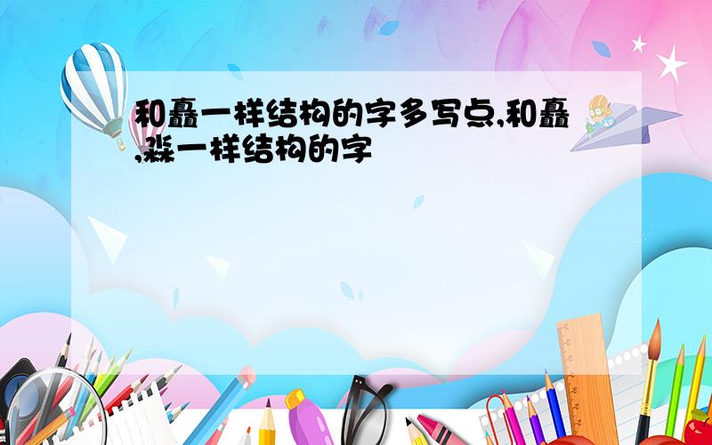 和矗一样结构的字多写点,和矗,淼一样结构的字