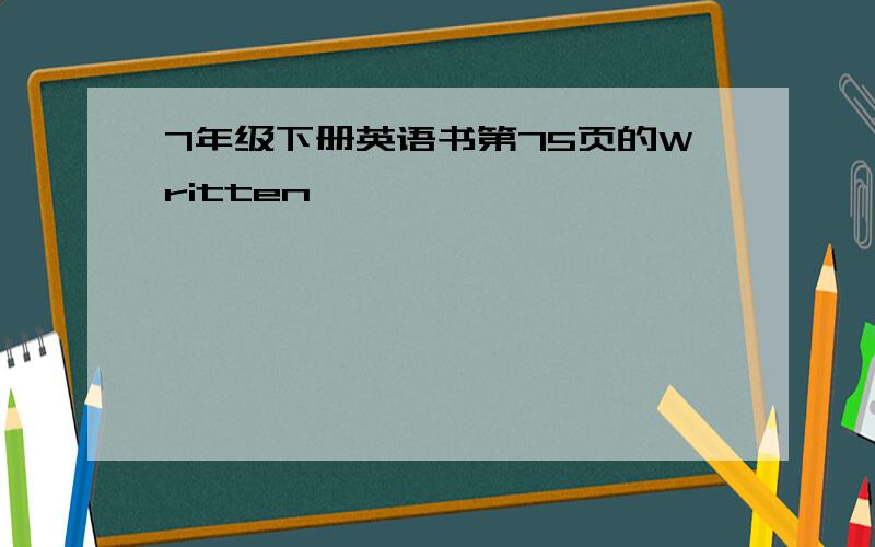 7年级下册英语书第75页的Written