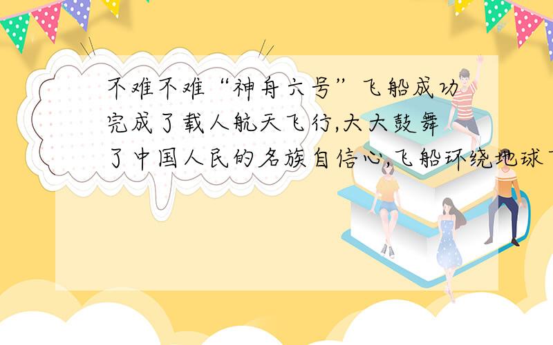 不难不难“神舟六号”飞船成功完成了载人航天飞行,大大鼓舞了中国人民的名族自信心,飞船环绕地球飞行时,如果在船舱内进行下列实验,其中不能完成的是（）A,用弹簧测力计测拉力 B,用显