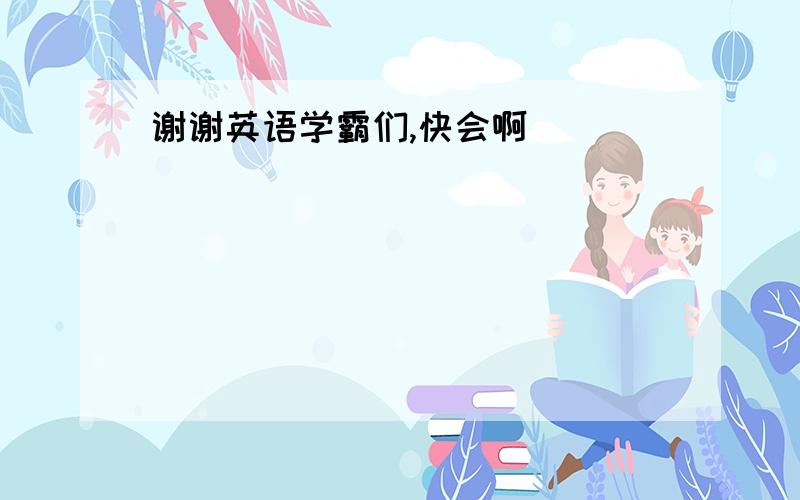 谢谢英语学霸们,快会啊