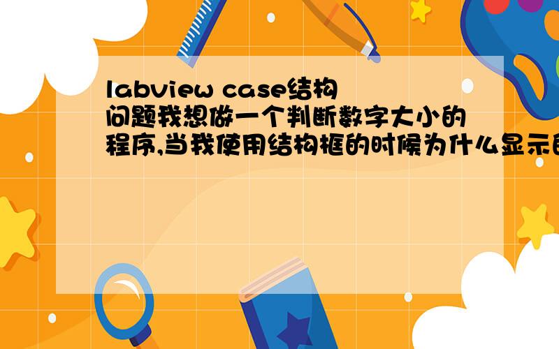 labview case结构问题我想做一个判断数字大小的程序,当我使用结构框的时候为什么显示的是you have connected two terminals of two different types