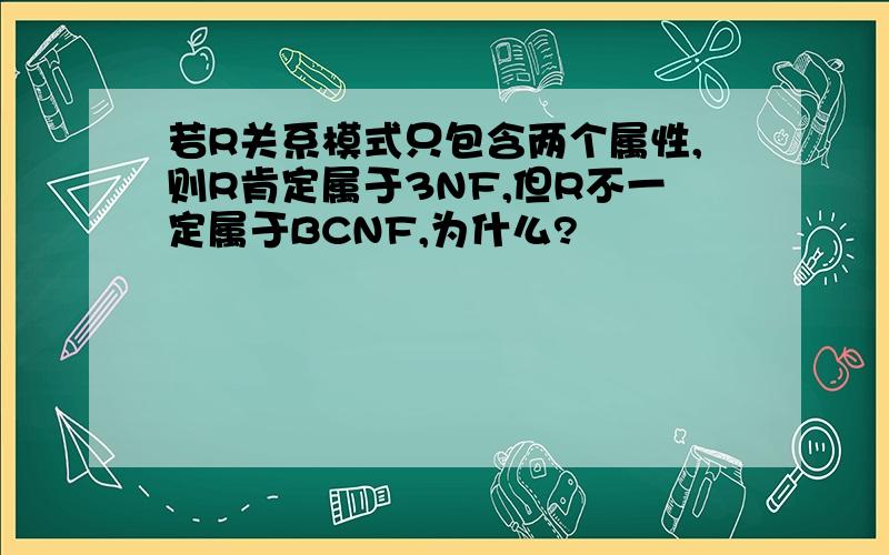 若R关系模式只包含两个属性,则R肯定属于3NF,但R不一定属于BCNF,为什么?