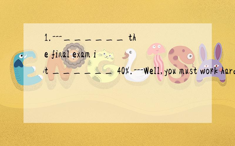 1.---______ the final exam it ______ 40%.---Well,you must work hard at it.A.on;costsB.For;countsC.To;takes;D.To;counts2.His father said his glasses _____ still in your study.A.wereB.areC.can beD.must这题我不太肯定,到底考察表示推测的