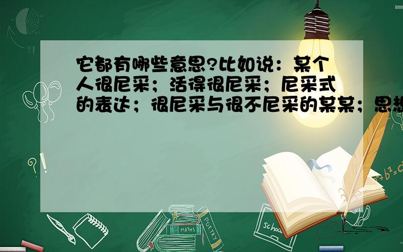 它都有哪些意思?比如说：某个人很尼采；活得很尼采；尼采式的表达；很尼采与很不尼采的某某；思想很弗罗依德,行为也很尼采……