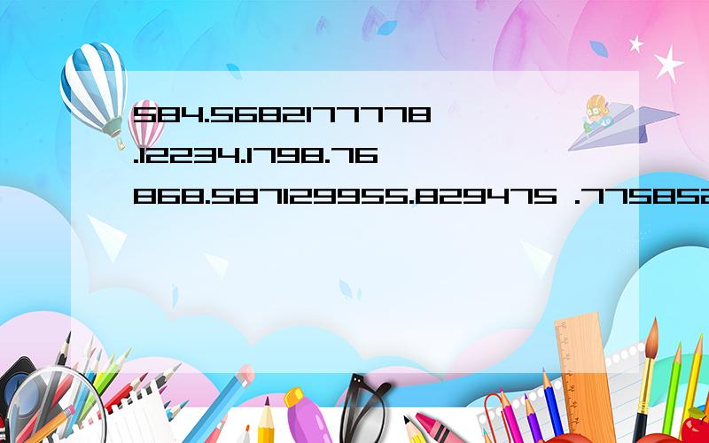 584.5682177778.12234.1798.76868.587129955.829475 .7758521.那7758521呢?