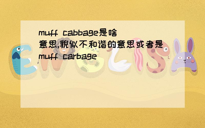 muff cabbage是啥意思,貌似不和谐的意思或者是muff carbage