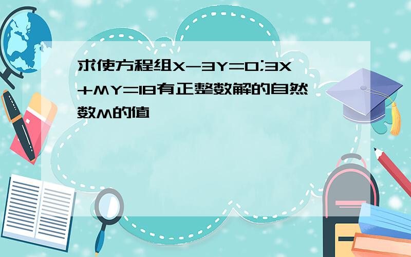 求使方程组X-3Y=0;3X+MY=18有正整数解的自然数M的值