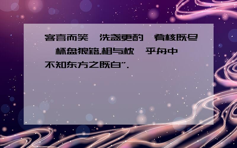 客喜而笑,洗盏更酌,肴核既尽,杯盘狼籍.相与枕藉乎舟中,不知东方之既白”.