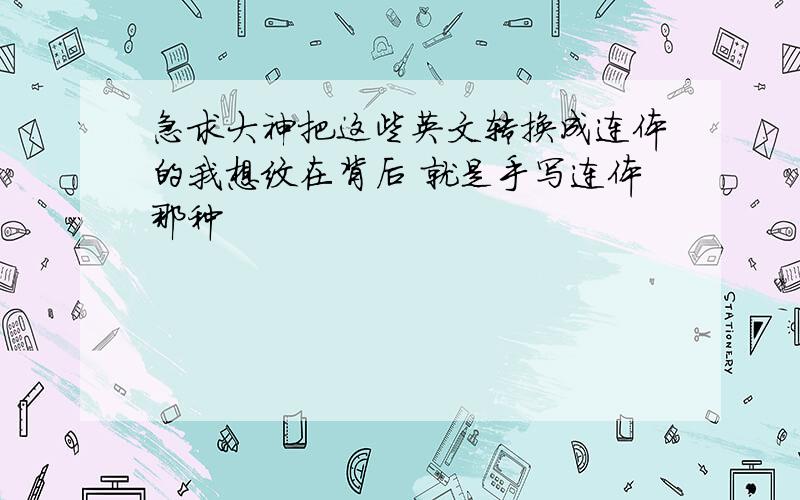 急求大神把这些英文转换成连体的我想纹在背后 就是手写连体那种