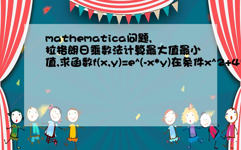 mathematica问题,拉格朗日乘数法计算最大值最小值,求函数f(x,y)=e^(-x*y)在条件x^2+4*y^2=1下的最大值和最小值,使用拉格朗日乘数法...感激不禁。全部分数送上！