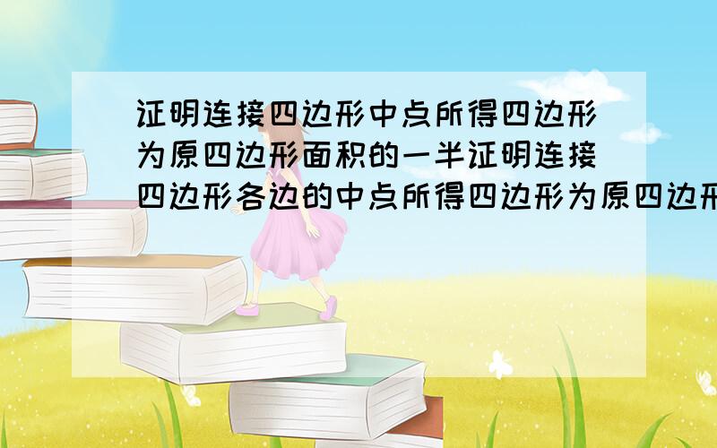 证明连接四边形中点所得四边形为原四边形面积的一半证明连接四边形各边的中点所得四边形为原四边形面积的一半