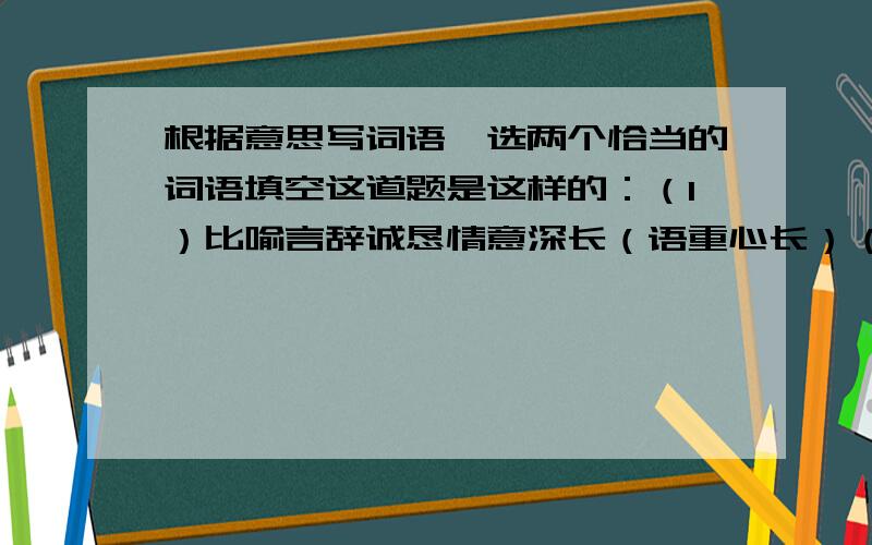 根据意思写词语,选两个恰当的词语填空这道题是这样的：（1）比喻言辞诚恳情意深长（语重心长）（2）没有人能说明其中的道理,表示事情很奇怪,）（3）两种事物毫无共同之处（ ）（4）