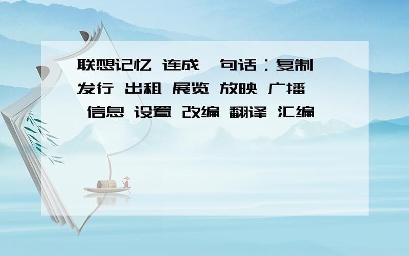 联想记忆 连成一句话：复制 发行 出租 展览 放映 广播 信息 设置 改编 翻译 汇编