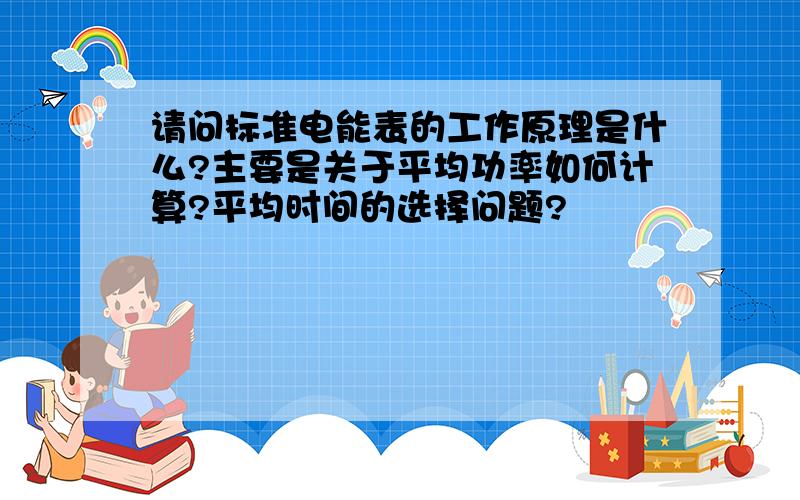 请问标准电能表的工作原理是什么?主要是关于平均功率如何计算?平均时间的选择问题?