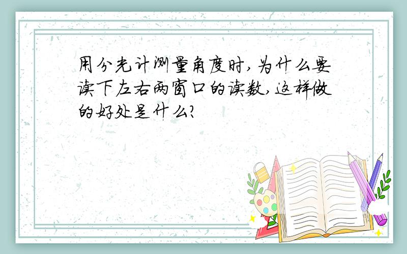 用分光计测量角度时,为什么要读下左右两窗口的读数,这样做的好处是什么?