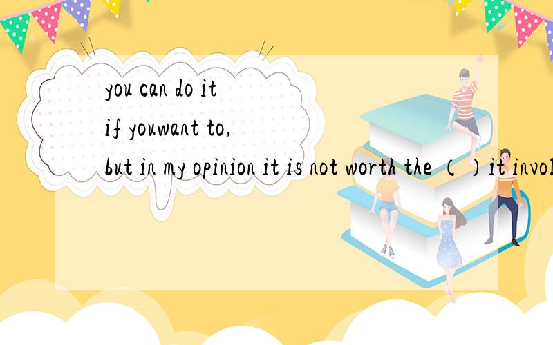 you can do it if youwant to,but in my opinion it is not worth the （）it involves.A.attempt B.effort Ctrial D.strength