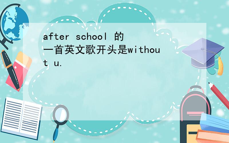 after school 的一首英文歌开头是without u.