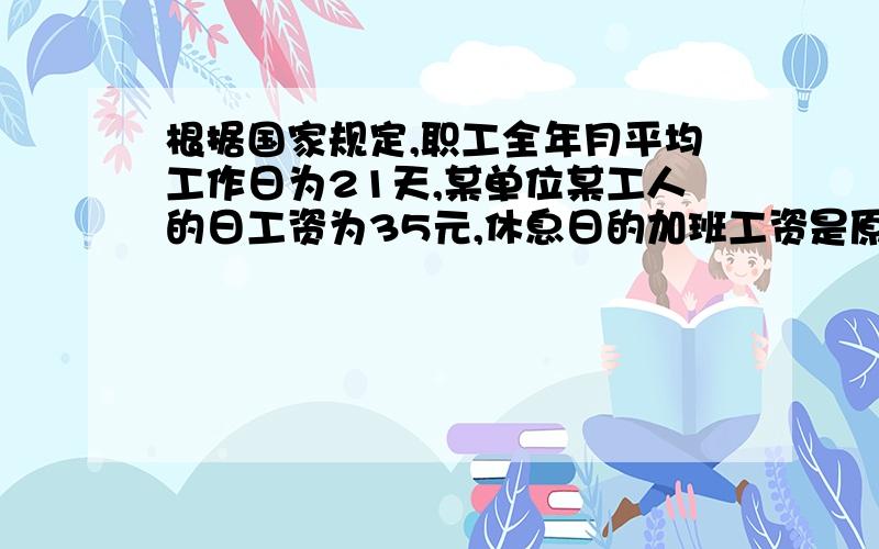 根据国家规定,职工全年月平均工作日为21天,某单位某工人的日工资为35元,休息日的加班工资是原工资的2倍.如果他3月份的实发工资为1085元,那么他3月份加班了几天?