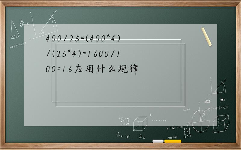 400/25=(400*4)/(25*4)=1600/100=16应用什么规律