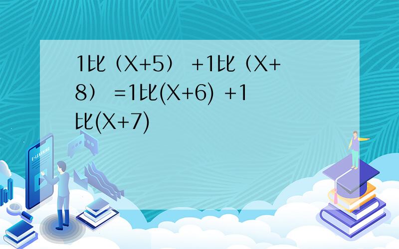 1比（X+5） +1比（X+8） =1比(X+6) +1比(X+7)