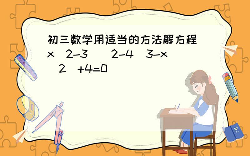 初三数学用适当的方法解方程(x^2-3)^2-4（3-x^2)+4=0