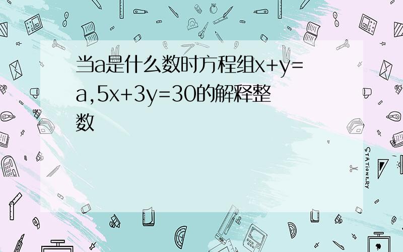 当a是什么数时方程组x+y=a,5x+3y=30的解释整数