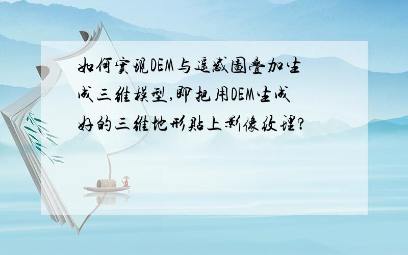 如何实现DEM与遥感图叠加生成三维模型,即把用DEM生成好的三维地形贴上影像纹理?