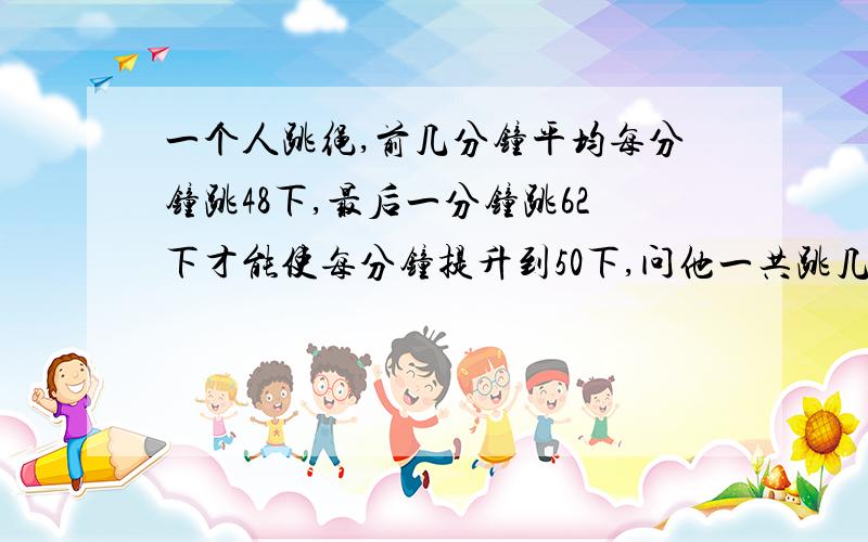 一个人跳绳,前几分钟平均每分钟跳48下,最后一分钟跳62下才能使每分钟提升到50下,问他一共跳几分钟?