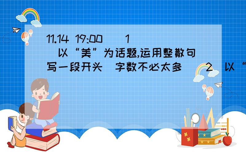 11.14 19:00）（1）以“美”为话题,运用整散句写一段开头（字数不必太多）（2）以“成功”为话题,运用整散句写一段开头（字数不必太多）（3）以“风景这边独好”为题,运用“移步换景”