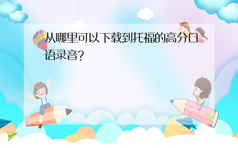 从哪里可以下载到托福的高分口语录音?