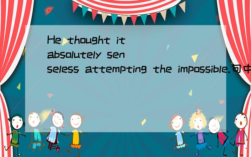 He thought it absolutely senseless attempting the impossible.句中でattempting 可以替换成 to attempt吗?I don't think it worthwhile going such a place.going 可以替换成 to go