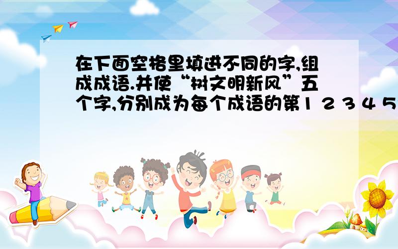 在下面空格里填进不同的字,组成成语.并使“树文明新风”五个字,分别成为每个成语的第1 2 3 4 5个字