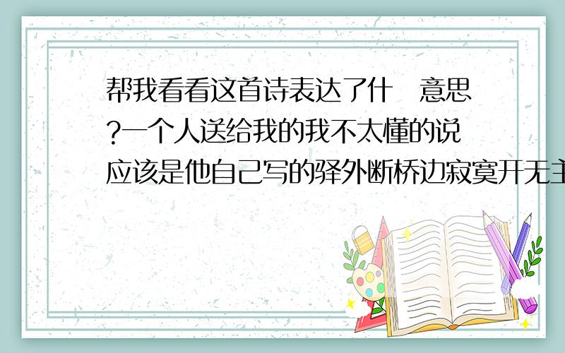 帮我看看这首诗表达了什麼意思?一个人送给我的我不太懂的说应该是他自己写的驿外断桥边寂寞开无主已是黄昏独自愁更著风和雨无意苦争春一任群芳妒零落成泥碾作尘只有香如故原来是陆