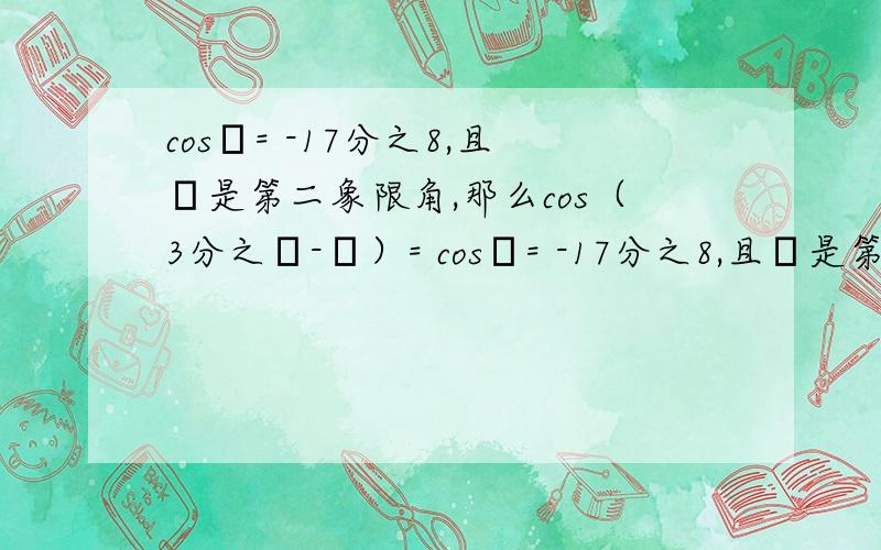 cosα= -17分之8,且α是第二象限角,那么cos（3分之π-α）= cosα= -17分之8,且α是第二象限角,那么cos（3分之π-α）=