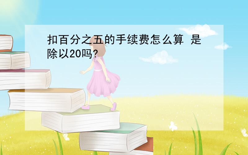 扣百分之五的手续费怎么算 是除以20吗?