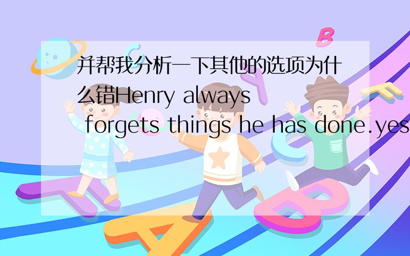 并帮我分析一下其他的选项为什么错Henry always forgets things he has done.yesterday he forgot ___and looked for it everywhereA to post the letter B to have the letter posted C to have posted the letter D having posted the letter