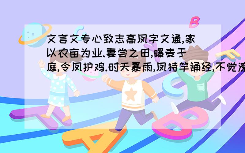 文言文专心致志高凤字文通,家以农亩为业.妻尝之田,曝麦于庭,令凤护鸡.时天暴雨,凤持竿诵经,不觉潦水流麦.妻还怪问,乃省.1,家以农亩为业2凤持竿诵经,不觉潦水流麦上面的两句翻译写出《