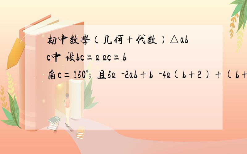 初中数学（几何+代数）△abc中 设bc=a ac=b 角c=150°; 且5a²-2ab+b²-4a(b+2)+(b+2)²=0①求a b的值②求△abc的面积③△abc边上有一动点P P到ac bc两边的距离和为一定值吗?若是,求这一定值,若不