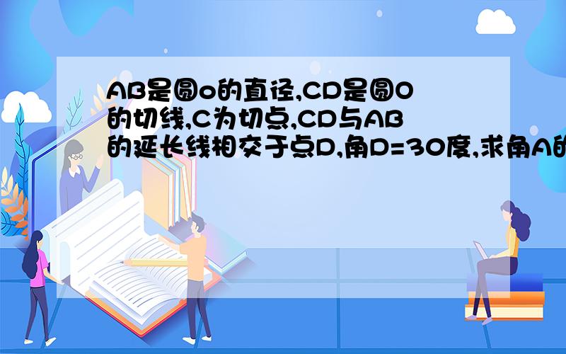 AB是圆o的直径,CD是圆O的切线,C为切点,CD与AB的延长线相交于点D,角D=30度,求角A的度数