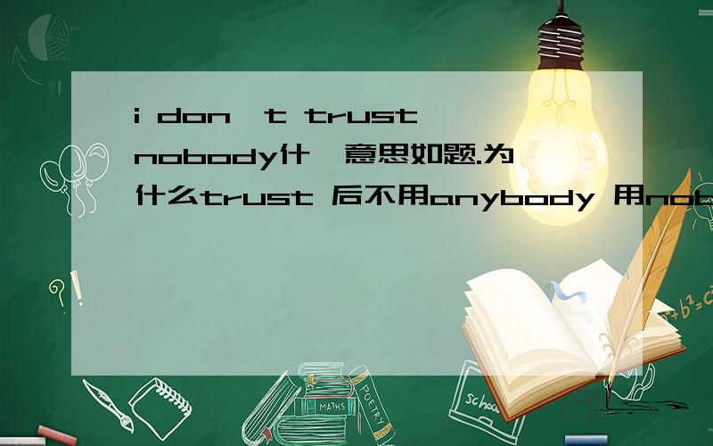 i don`t trust nobody什麽意思如题.为什么trust 后不用anybody 用nobody/.