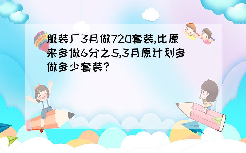 服装厂3月做720套装,比原来多做6分之5,3月原计划多做多少套装?