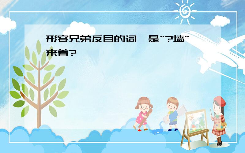 形容兄弟反目的词,是“?墙”来着?