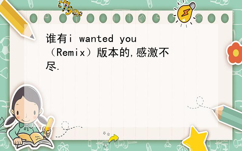 谁有i wanted you（Remix）版本的,感激不尽.